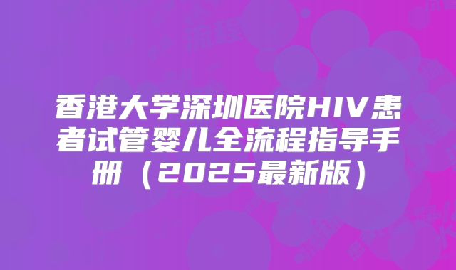 香港大学深圳医院HIV患者试管婴儿全流程指导手册(2025最新版)