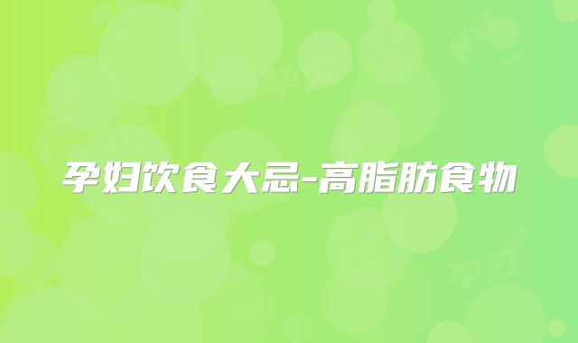 孕妇饮食大忌-高脂肪食物