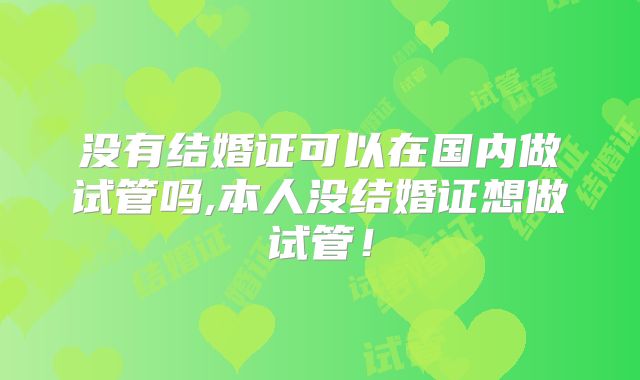 没有结婚证可以在国内做试管吗,本人没结婚证想做试管!