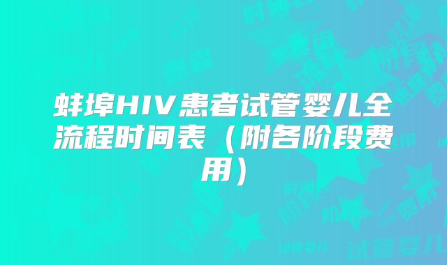 蚌埠HIV患者试管婴儿全流程时间表（附各阶段费用）