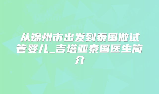 从锦州市出发到泰国做试管婴儿_吉塔亚泰国医生简介