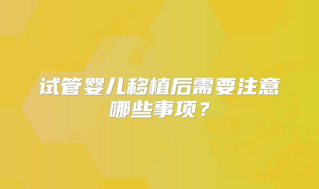 试管婴儿移植后需要注意哪些事项？
