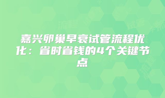 嘉兴卵巢早衰试管流程优化：省时省钱的4个关键节点