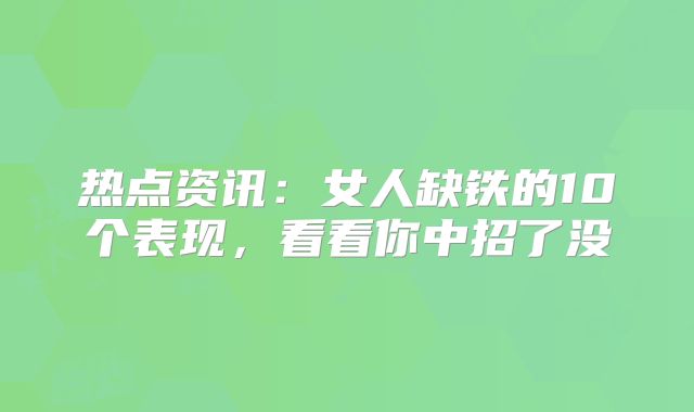 热点资讯:女人缺铁的10个表现,看看你中招了没