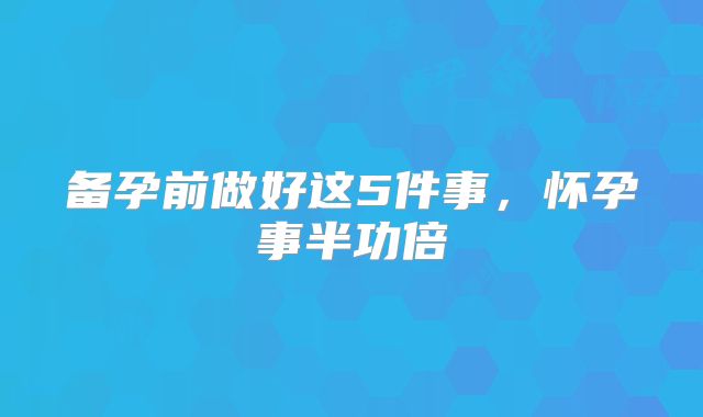 备孕前做好这5件事，怀孕事半功倍