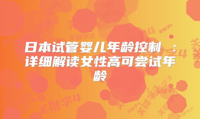 日本试管婴儿年龄控制 ：详细解读女性高可尝试年龄