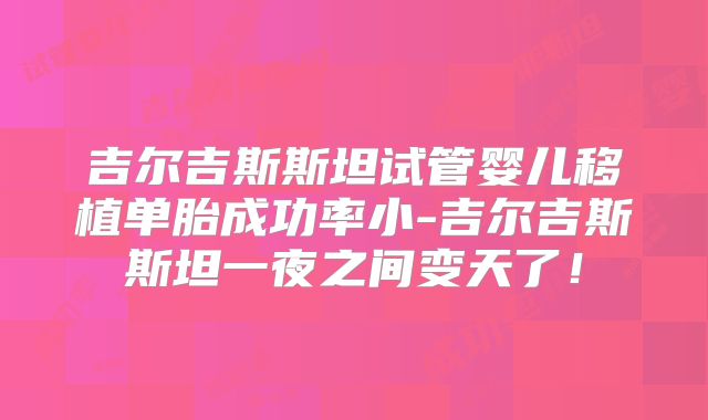 吉尔吉斯斯坦试管婴儿移植单胎成功率小-吉尔吉斯斯坦一夜之间变天了!