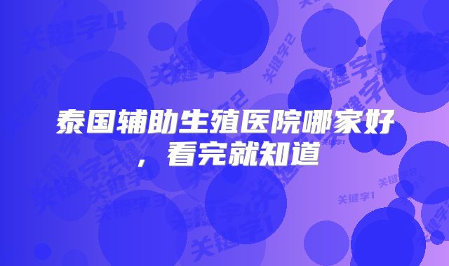 泰国辅助生殖医院哪家好，看完就知道