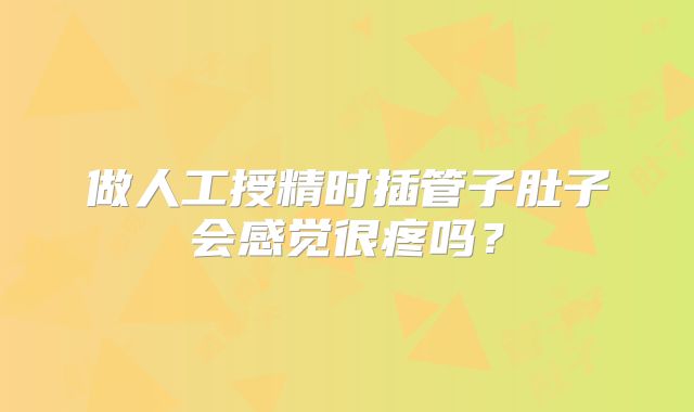 做人工授精时插管子肚子会感觉很疼吗？