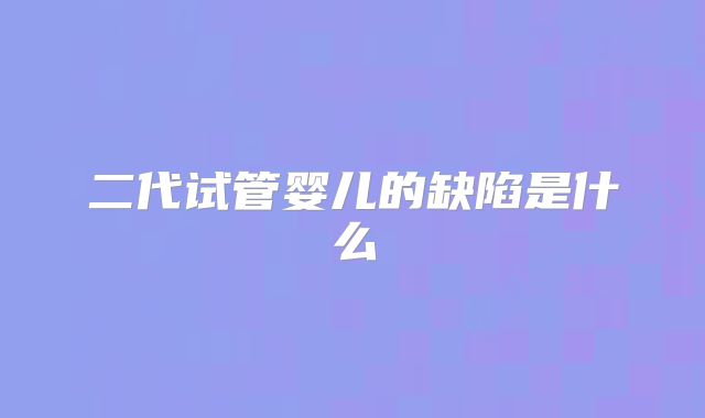 二代试管婴儿的缺陷是什么