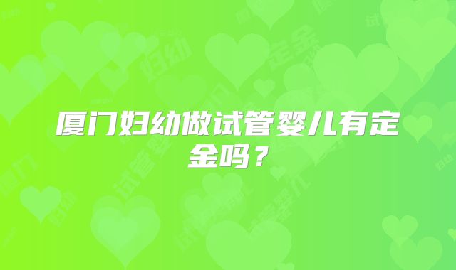 厦门妇幼做试管婴儿有定金吗?
