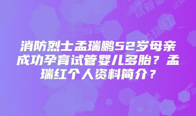 消防烈士孟瑞鹏52岁母亲成功孕育试管婴儿多胎?孟瑞红个人资料简介?