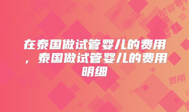 在泰国做试管婴儿的费用,泰国做试管婴儿的费用明细