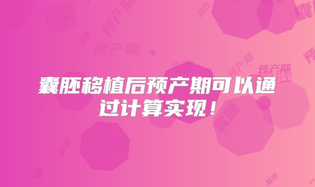 囊胚移植后预产期可以通过计算实现！