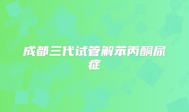 成都三代试管解苯丙酮尿症