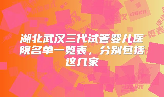 湖北武汉三代试管婴儿医院名单一览表，分别包括这几家