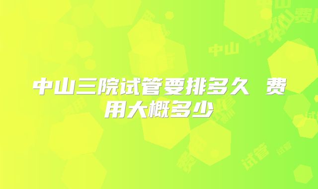 中山三院试管要排多久 费用大概多少