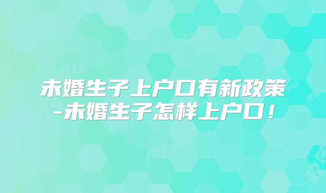 未婚生子上户口有新政策-未婚生子怎样上户口！