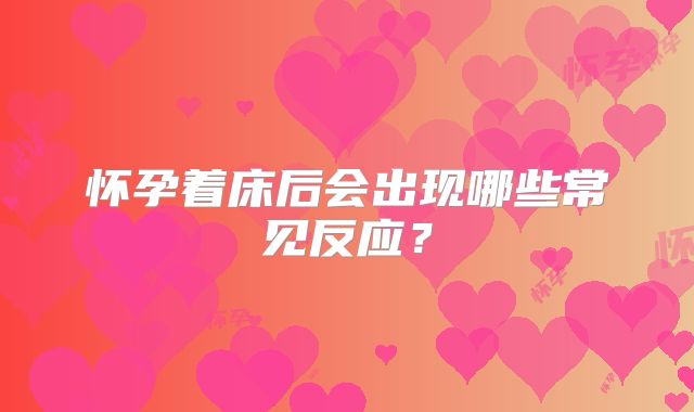 怀孕着床后会出现哪些常见反应？