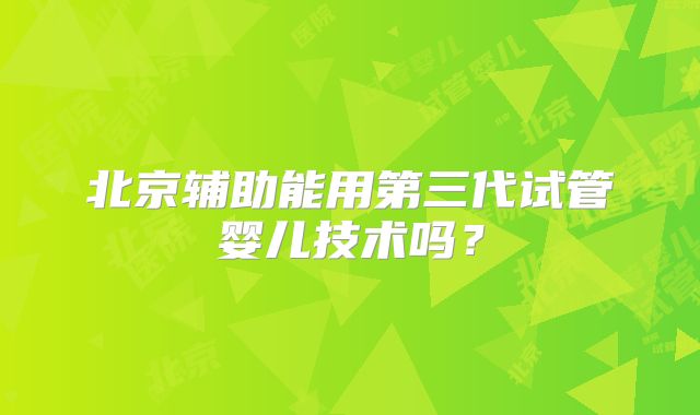 北京辅助能用第三代试管婴儿技术吗?