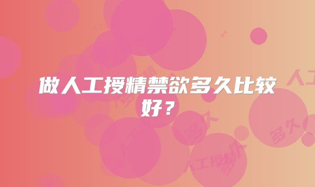 做人工授精禁欲多久比较好？