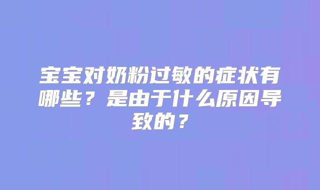 宝宝对奶粉过敏的症状有哪些？是由于什么原因导致的？