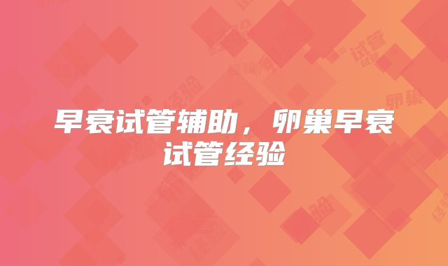 早衰试管辅助，卵巢早衰试管经验