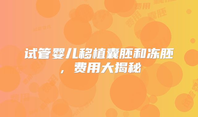 试管婴儿移植囊胚和冻胚，费用大揭秘