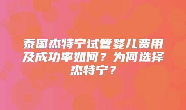 泰国杰特宁试管婴儿费用及成功率如何？为何选择杰特宁？