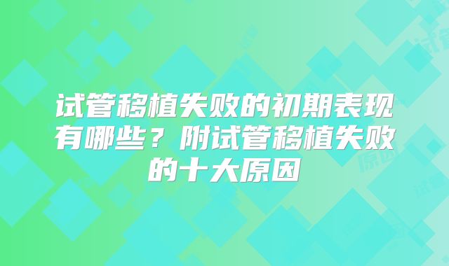 试管移植失败的初期表现有哪些？附试管移植失败的十大原因
