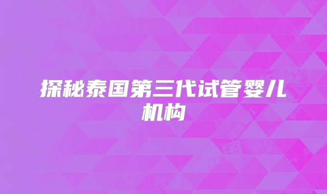探秘泰国第三代试管婴儿机构