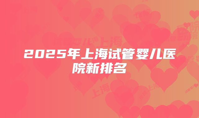 2025年上海试管婴儿医院新排名