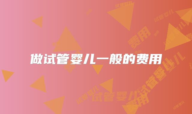 做试管婴儿一般的费用