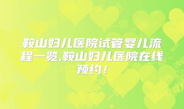 鞍山妇儿医院试管婴儿流程一览,鞍山妇儿医院在线预约！