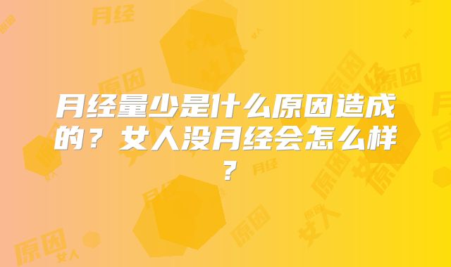 月经量少是什么原因造成的？女人没月经会怎么样？