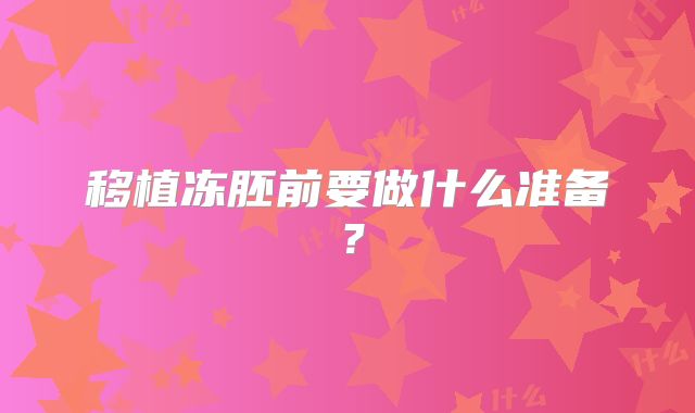 移植冻胚前要做什么准备？