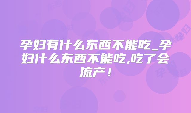 孕妇有什么东西不能吃_孕妇什么东西不能吃,吃了会流产！