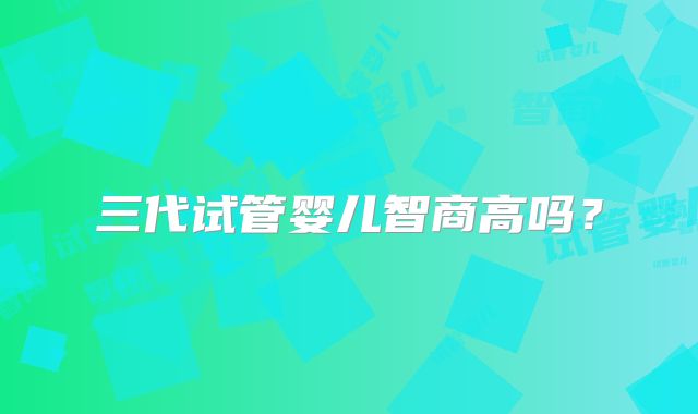 三代试管婴儿智商高吗？