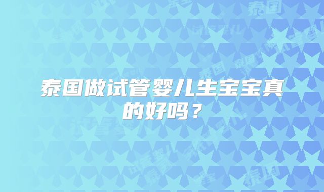 泰国做试管婴儿生宝宝真的好吗？