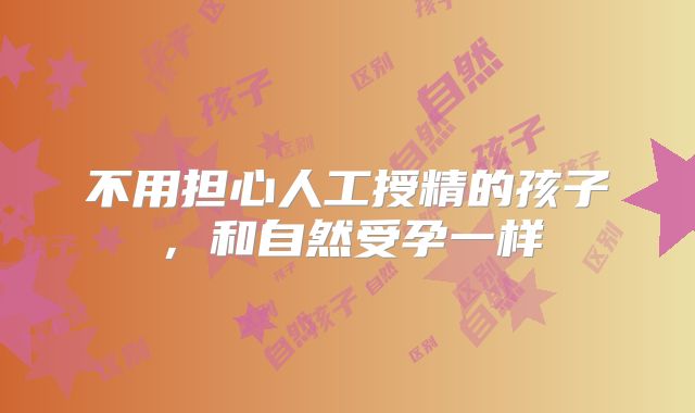 不用担心人工授精的孩子,和自然受孕一样