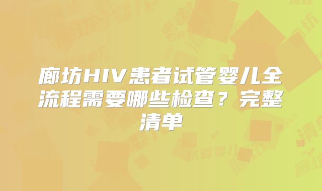 廊坊HIV患者试管婴儿全流程需要哪些检查？完整清单