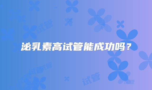 泌乳素高试管能成功吗？
