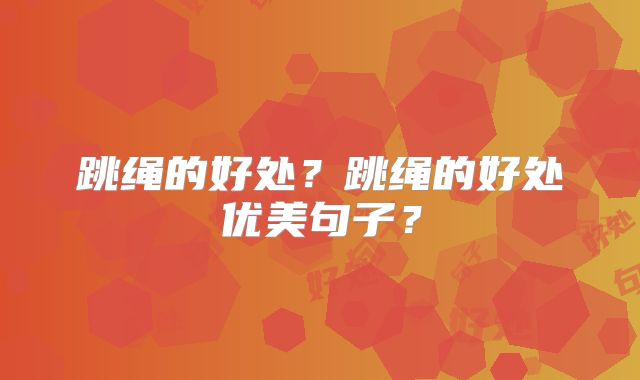 跳绳的好处?跳绳的好处优美句子?