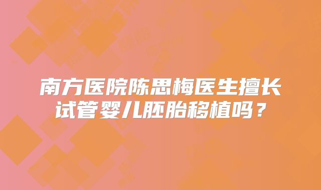 南方医院陈思梅医生擅长试管婴儿胚胎移植吗？