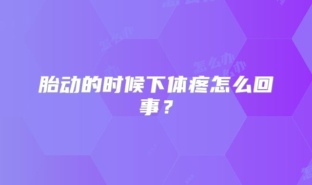 胎动的时候下体疼怎么回事？