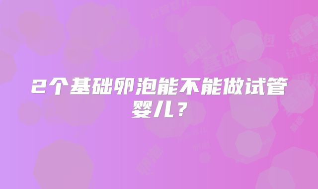 2个基础卵泡能不能做试管婴儿？