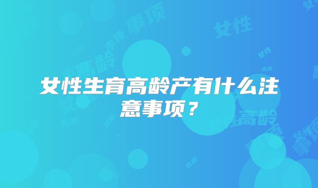 女性生育高龄产有什么注意事项?