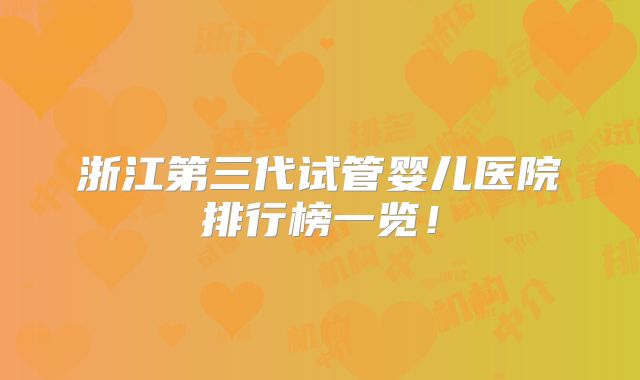 浙江第三代试管婴儿医院排行榜一览！