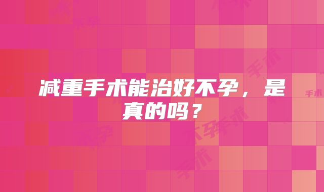 减重手术能治好不孕,是真的吗?