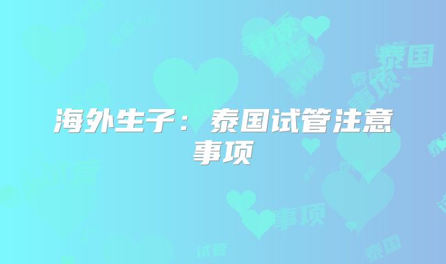 海外生子:泰国试管注意事项